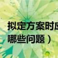 拟定方案时应该注意什么（拟定方案时应注意哪些问题）