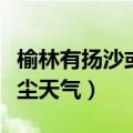 榆林有扬沙或浮尘天气（七省区将有扬沙或浮尘天气）