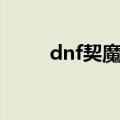 dnf契魔者刷图（dnf契魔者刷图）