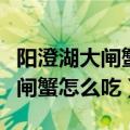 阳澄湖大闸蟹怎么吃又简单又好吃（阳澄湖大闸蟹怎么吃）