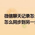 微信聊天记录怎么同步到另一台手机上面呢（微信聊天记录怎么同步到另一台手机）