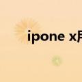 ipone x用什么系统最好（ipone 5）