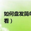 如何盘发简单又好看真人（如何盘发简单又好看）