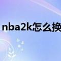 nba2k怎么换首发阵容（nba2k怎么换球队）