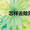 怎样去除黑头小窍门（怎样去除黑斑）