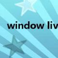 window live（关于window live的介绍）