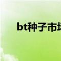 bt种子市场（关于bt种子市场的介绍）