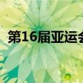 第16届亚运会（关于第16届亚运会的介绍）