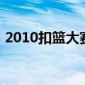 2010扣篮大赛（关于2010扣篮大赛的介绍）