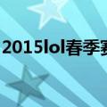 2015lol春季赛（关于2015lol春季赛的介绍）