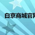 白京商城官网（关于白京商城官网的介绍）