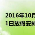 2016年10月1日放假安排（关于2016年10月1日放假安排的介绍）