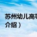 苏州幼儿高等师范（关于苏州幼儿高等师范的介绍）