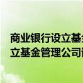 商业银行设立基金管理公司试点管理办法（关于商业银行设立基金管理公司试点管理办法的介绍）