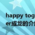 happy together成龙（关于happy together成龙的介绍）