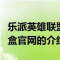 乐派英雄联盟宝盒官网（关于乐派英雄联盟宝盒官网的介绍）