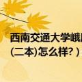 西南交通大学峨眉校区二本分数线（西南交通大学峨眉校区(二本)怎么样?）