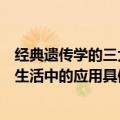 经典遗传学的三大基本定律分别为（遗传学三大定律在实际生活中的应用具体有哪些）