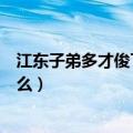 江东子弟多才俊下一句是什么（江东子弟多才俊下一句是什么）