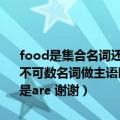 food是集合名词还是不可数名词还有people（food说是集合名词也是不可数名词做主语时用is那people也是集合名词啊为什么做主语时谓语是are 谢谢）