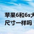 苹果6和6s大小一样吗?（苹果6和苹果6s大小尺寸一样吗）