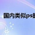 国内类似ps的软件（非主流PS软件有哪些）