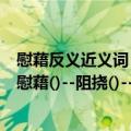 慰藉反义近义词（近义词:眷恋()--慷慨()--报偿()--妥帖()--慰藉()--阻挠()--驱逐()）