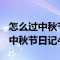 怎么过中秋节日记400字（中秋节日记怎么写中秋节日记400字）