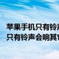 苹果手机只有铃声会响,其它都没声音怎么回事呢（苹果手机只有铃声会响其它都没声音怎么回事）