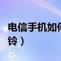 电信手机如何更换铃声（电信手机如何更换彩铃）