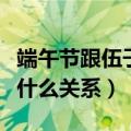 端午节跟伍子胥有关系吗（端午节与伍子胥有什么关系）