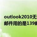 outlook2010无法发送邮件（为什么OUTLOOK上不能发送邮件用的是139邮箱）