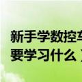 新手学数控车床要记什么（数控车床学习中主要学习什么）