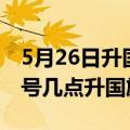 5月26日升国旗时间是早上几点（请问5月22号几点升国旗啊）