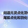 问道元灵点化羽化多少钱（问道玄武、东山神灵、朱雀、九尾狐点化和羽化各需多少灵气）