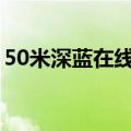 50米深蓝在线听歌（五十米深蓝完整版歌词）