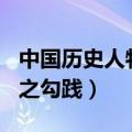 中国历史人物简介100字（中国历史人物简介之勾践）