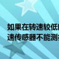 如果在转速较低时需使用磁电式传感器（为什么说磁电式转速传感器不能测很低速的转动能说明理由吗）