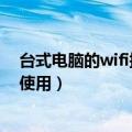 台式电脑的wifi接收器怎么用（台式电脑的wifi接收器怎么使用）