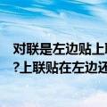 对联是左边贴上联还是右边贴上联（请问各位对联怎么贴呀?上联贴在左边还是右边呢?）