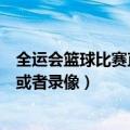 全运会篮球比赛直播回放（请问哪里有全运会篮球决赛直播或者录像）