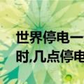 世界停电一天（世界地球日,全国停电一个小时,几点停电.?）