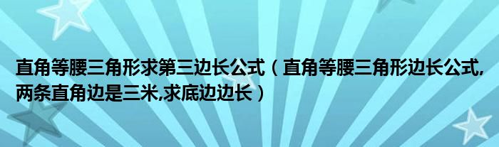 直角等腰三角形求第三边长公式 直角等腰三角形边长公式 两条直角边是三米 求底边边长 环球科创网