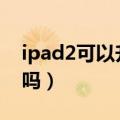 ipad2可以升级ios9（ipad2可以升级ios10吗）