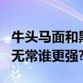 牛头马面和黑白无常的关系（牛头马面和黑白无常谁更强?）