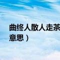 曲终人散人走茶凉是什么意思?（曲终人散人走茶凉是什么意思）