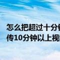 怎么把超过十分钟的视频上传QQ空间（QQ空间说说怎么上传10分钟以上视频）