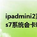 ipadmini2系统升级之后卡吗（ipad2升级ios7系统会卡吗）