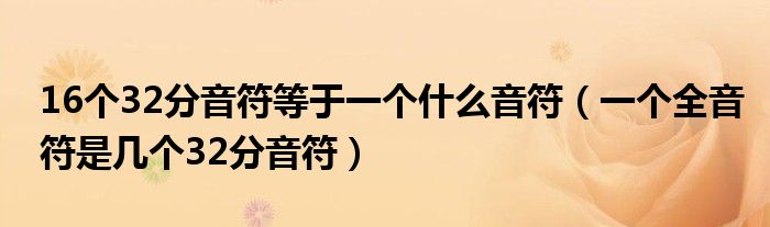 16个32分音符等于一个什么音符 一个全音符是几个32分音符 环球科创网