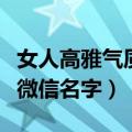 女人高雅气质微信名字两个字（女人高雅气质微信名字）